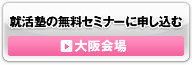 就活塾の無料セミナーに申し込む　大阪会場