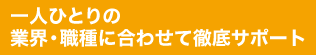 一人ひとりの業界・職種に合わせて徹底レポート